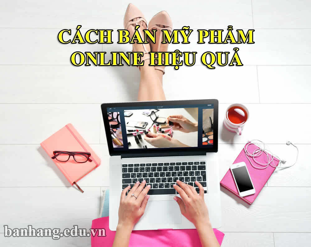 Thử ngay cách bán mỹ phẩm online hiệu quả trăm đơn mỗi ngày