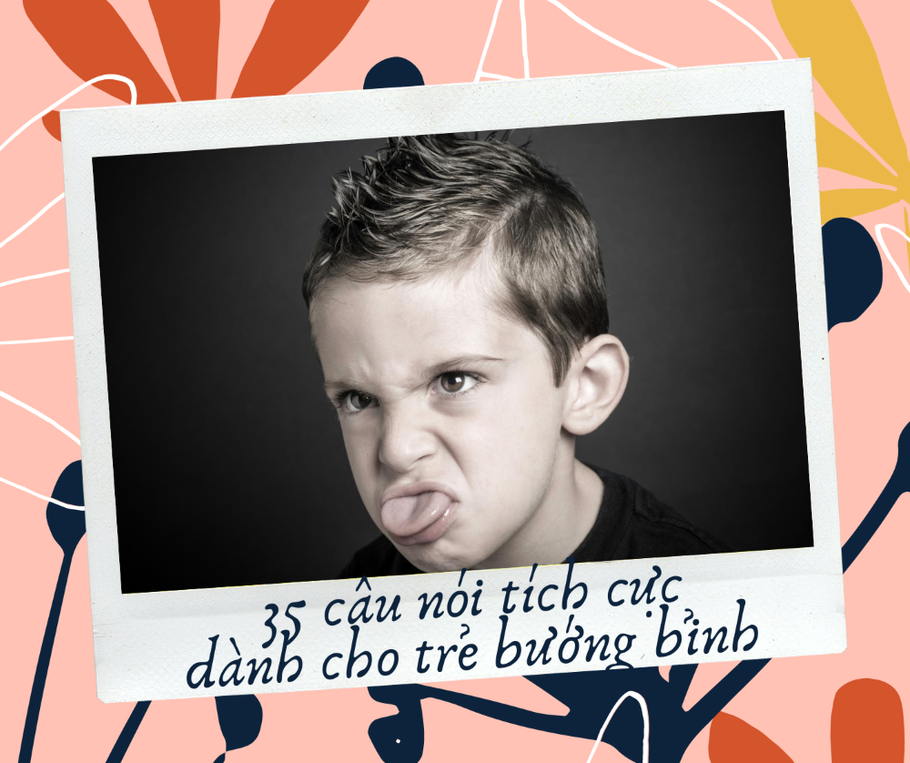 35 CÂU NÓI TÍCH CỰC DÀNH CHO NHỮNG ĐỨA TRẺ BƯỚNG BỈNH